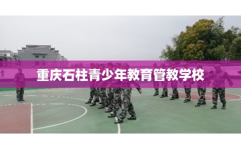 重庆石柱青少年教育管教学校