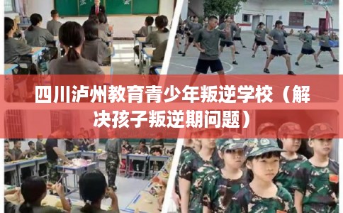 四川泸州教育青少年叛逆学校(解决孩子叛逆期问题) 四川泸州教育青少年叛逆学校(解决孩子叛逆期问题)