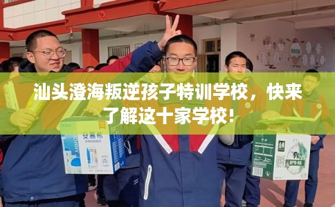 汕头澄海叛逆孩子特训学校，快来了解这十家学校!