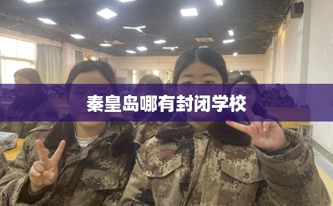 秦皇岛哪有封闭学校