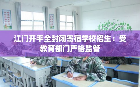 江门开平全封闭寄宿学校招生：受教育部门严格监管