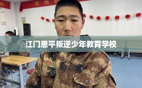 江门恩平叛逆少年教育学校