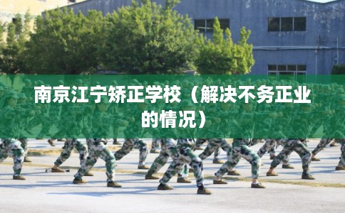 南京江宁矫正学校（解决不务正业的情况）