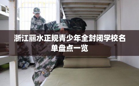 浙江丽水正规青少年全封闭学校名单盘点一览