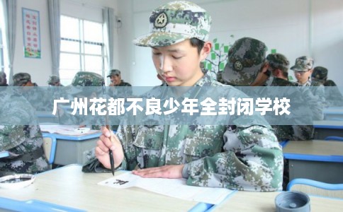 广州花都不良少年全封闭学校
