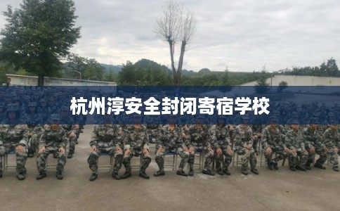 杭州淳安全封闭寄宿学校