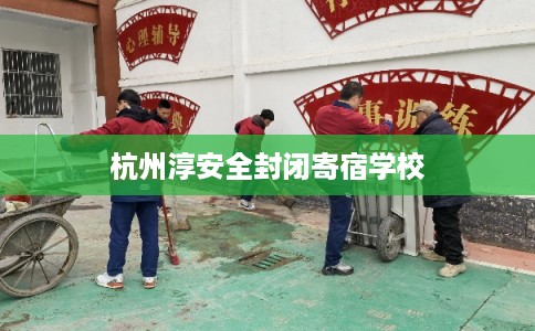 杭州淳安全封闭寄宿学校