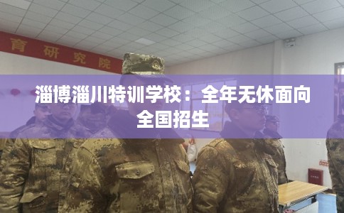 淄博淄川特训学校：全年无休面向全国招生