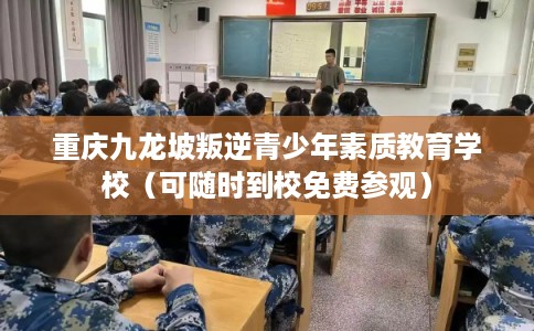 重庆九龙坡叛逆青少年素质教育学校（可随时到校免费参观）