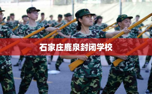 石家庄鹿泉封闭学校