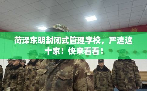菏泽东明封闭式管理学校，严选这十家！快来看看！