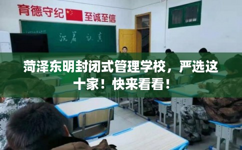 菏泽东明封闭式管理学校，严选这十家！快来看看！