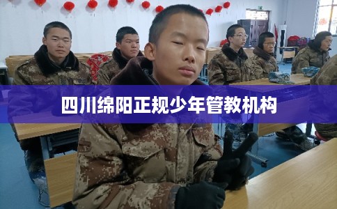 四川绵阳正规少年管教机构