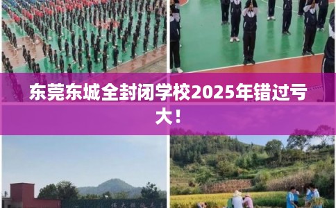 东莞东城全封闭学校2025年错过亏大！
