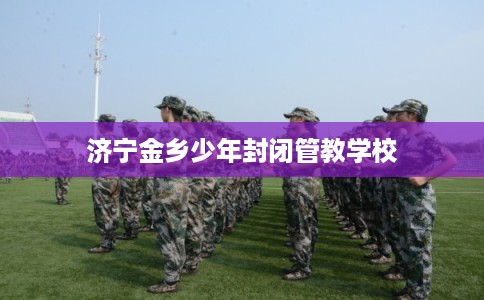 济宁金乡少年封闭管教学校