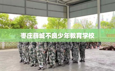 枣庄薛城不良少年教育学校