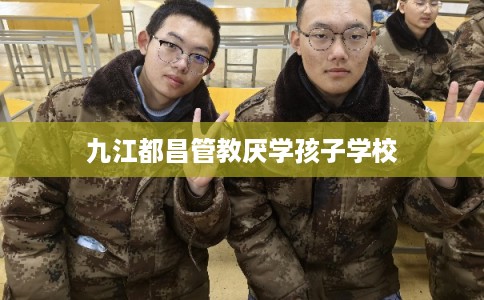 九江都昌管教厌学孩子学校