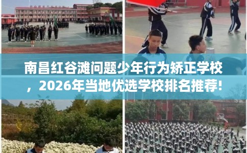 南昌红谷滩问题少年行为矫正学校，2026年当地优选学校排名推荐!