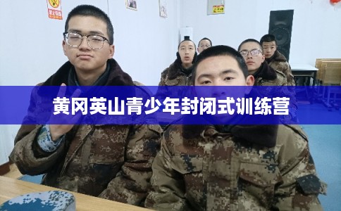黄冈英山青少年封闭式训练营
