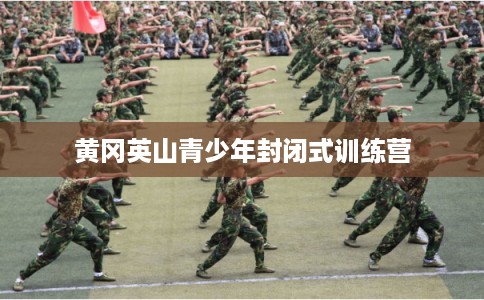 黄冈英山青少年封闭式训练营