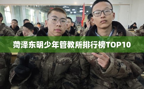菏泽东明少年管教所排行榜TOP10