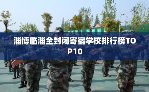 淄博临淄全封闭寄宿学校排行榜TOP10