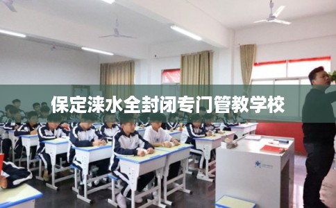 保定涞水全封闭专门管教学校