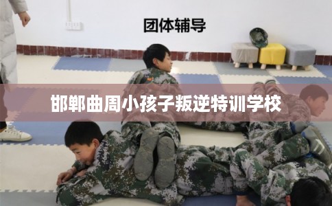 邯郸曲周小孩子叛逆特训学校