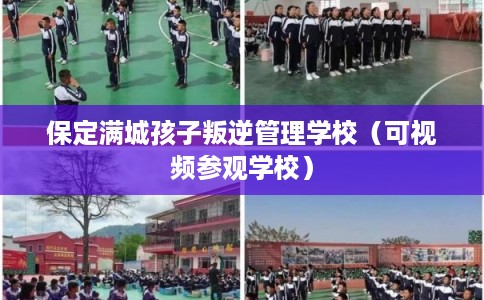 保定满城孩子叛逆管理学校（可视频参观学校）