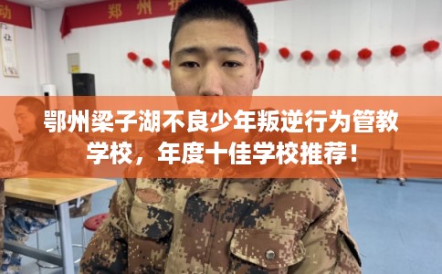 鄂州梁子湖不良少年叛逆行为管教学校，年度十佳学校推荐！