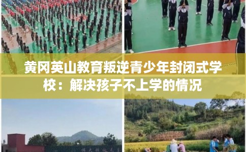 黄冈英山教育叛逆青少年封闭式学校：解决孩子不上学的情况