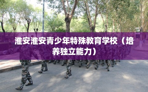 淮安淮安青少年特殊教育学校（培养独立能力）