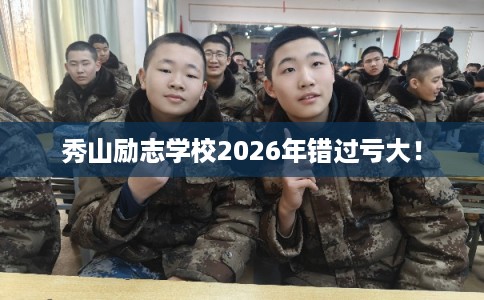 秀山励志学校2026年错过亏大！