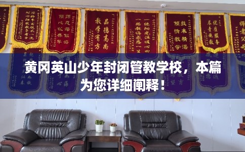 黄冈英山少年封闭管教学校，本篇为您详细阐释！