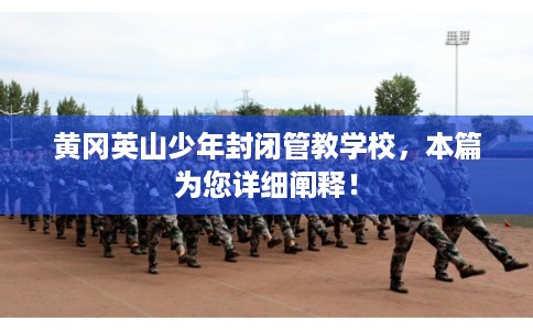 黄冈英山少年封闭管教学校，本篇为您详细阐释！
