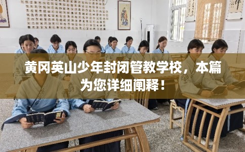 黄冈英山少年封闭管教学校，本篇为您详细阐释！