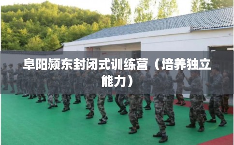 阜阳颍东封闭式训练营（培养独立能力）