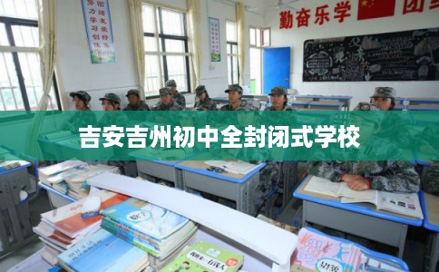 吉安吉州初中全封闭式学校