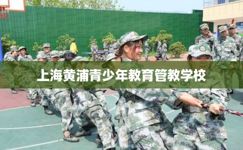 上海黄浦青少年教育管教学校