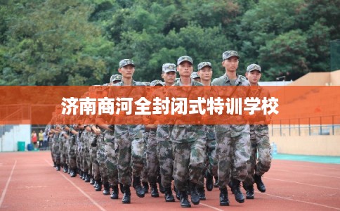 济南商河全封闭式特训学校