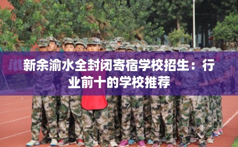 新余渝水全封闭寄宿学校招生：行业前十的学校推荐