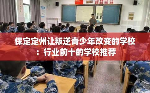 保定定州让叛逆青少年改变的学校：行业前十的学校推荐