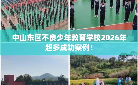 中山东区不良少年教育学校2026年超多成功案例！