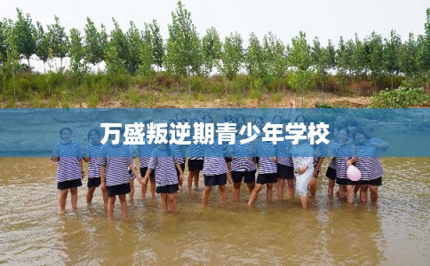 万盛叛逆期青少年学校