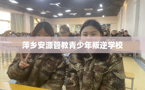 萍乡安源管教青少年叛逆学校