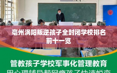 亳州涡阳叛逆孩子全封闭学校排名前十一览