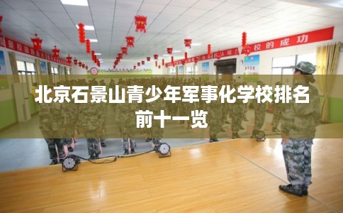 北京石景山青少年军事化学校排名前十一览