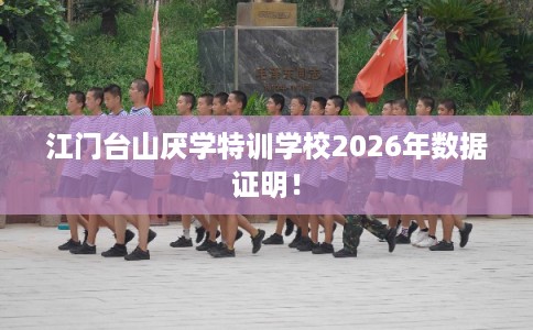 江门台山厌学特训学校2026年数据证明! 江门台山厌学特训学校2026年数据证明!