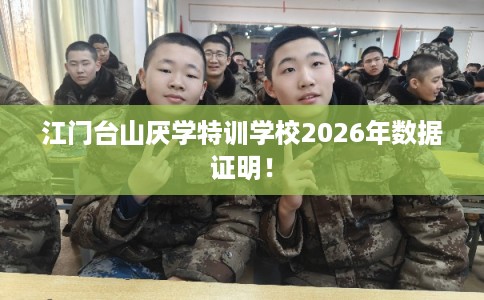 江门台山厌学特训学校2026年数据证明！
