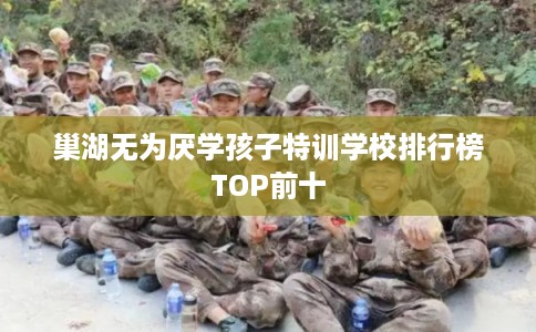 巢湖无为厌学孩子特训学校排行榜TOP前十